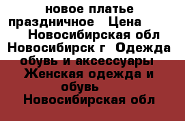 новое платье праздничное › Цена ­ 1 500 - Новосибирская обл., Новосибирск г. Одежда, обувь и аксессуары » Женская одежда и обувь   . Новосибирская обл.